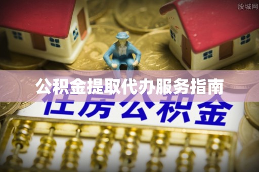 福安公积金提取代办服务指南