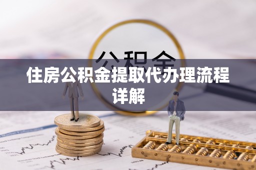 福安住房公积金提取代办理流程详解