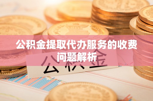福安公积金提取代办服务的收费问题解析