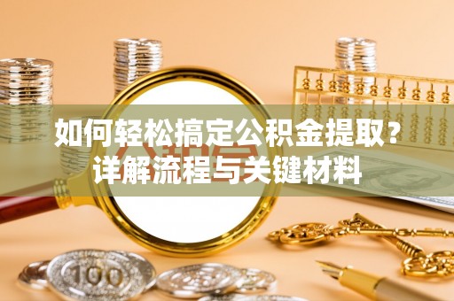 福安如何轻松搞定公积金提取？详解流程与关键材料
