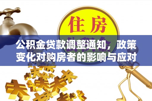 福安公积金贷款调整通知，政策变化对购房者的影响与应对策略