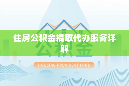 福安住房公积金提取代办服务详解