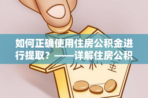 福安如何正确使用住房公积金进行提取？——详解住房公积金代办提取流程与注意事项