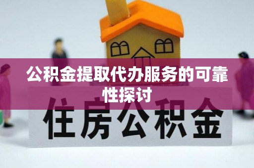 福安公积金提取代办服务的可靠性探讨