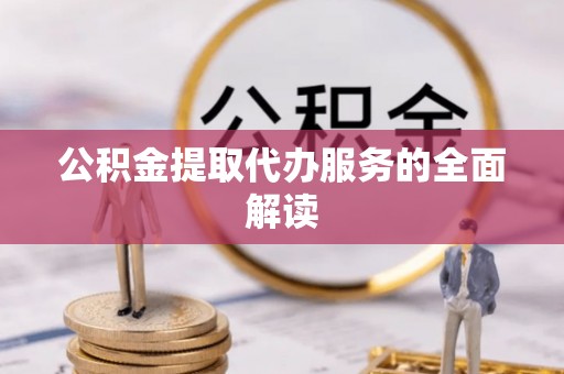 福安公积金提取代办服务的全面解读