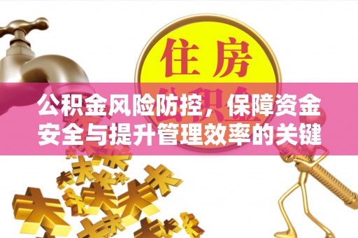 福安公积金风险防控，保障资金安全与提升管理效率的关键