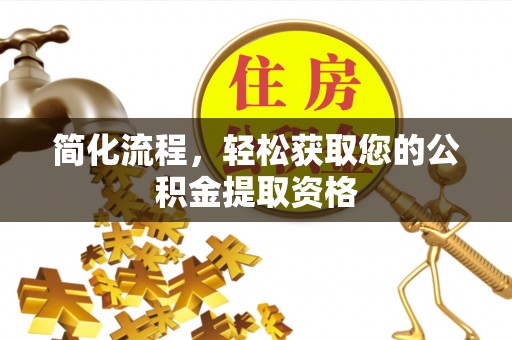 福安简化流程，轻松获取您的公积金提取资格