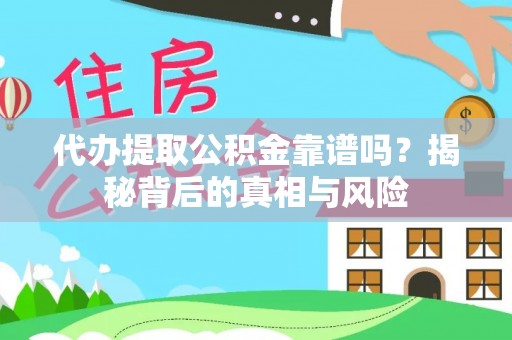 福安代办提取公积金靠谱吗？揭秘背后的真相与风险