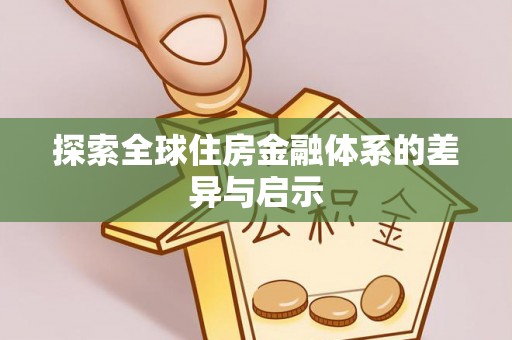 福安探索全球住房金融体系的差异与启示