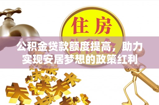 福安公积金贷款额度提高，助力实现安居梦想的政策红利