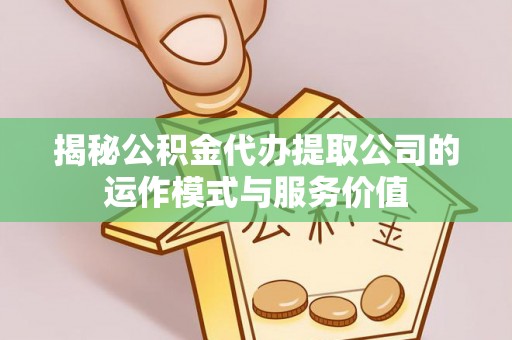 福安揭秘公积金代办提取公司的运作模式与服务价值