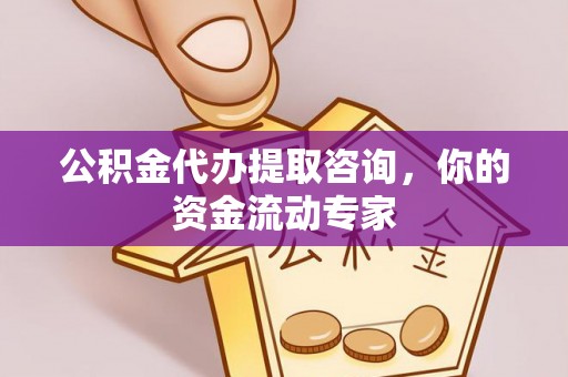 福安公积金代办提取咨询，你的资金流动专家