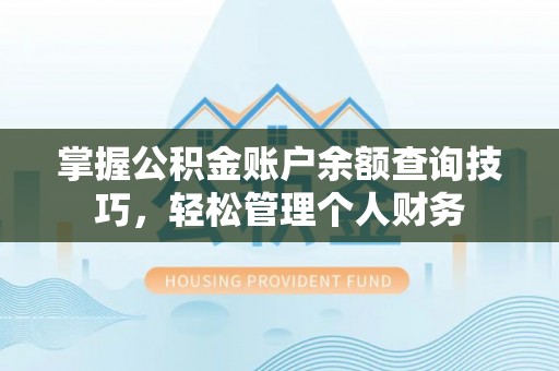 福安掌握公积金账户余额查询技巧，轻松管理个人财务