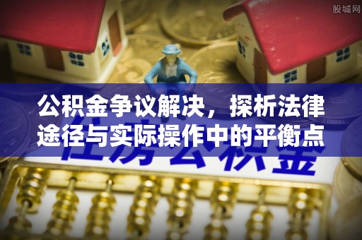 福安公积金争议解决，探析法律途径与实际操作中的平衡点