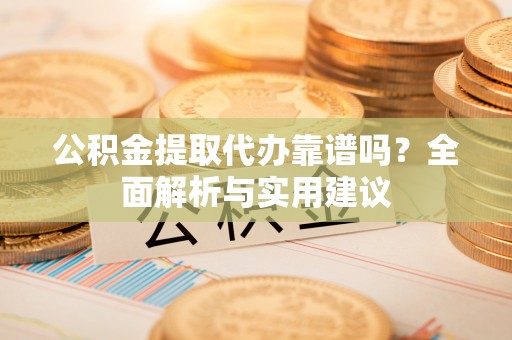 福安公积金提取代办靠谱吗？全面解析与实用建议