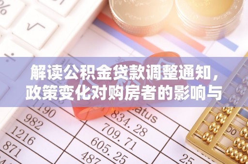 福安解读公积金贷款调整通知，政策变化对购房者的影响与应对策略