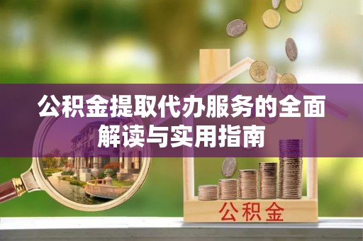 福安公积金提取代办服务的全面解读与实用指南
