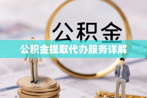 福安公积金提取代办服务详解