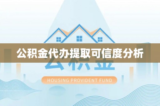 福安公积金代办提取可信度分析