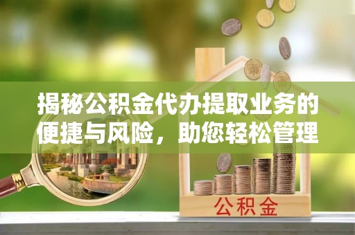 福安揭秘公积金代办提取业务的便捷与风险，助您轻松管理财务