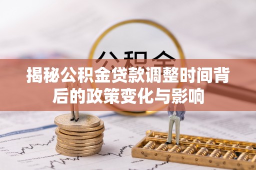 福安揭秘公积金贷款调整时间背后的政策变化与影响