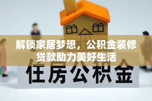 福安解锁家居梦想，公积金装修贷款助力美好生活