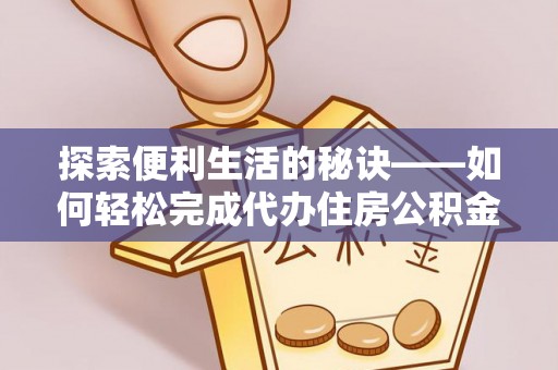 福安探索便利生活的秘诀——如何轻松完成代办住房公积金提取
