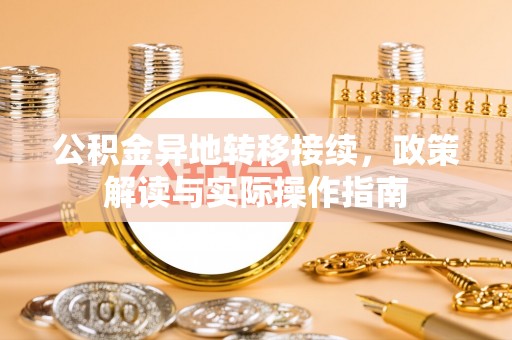 福安公积金异地转移接续，政策解读与实际操作指南