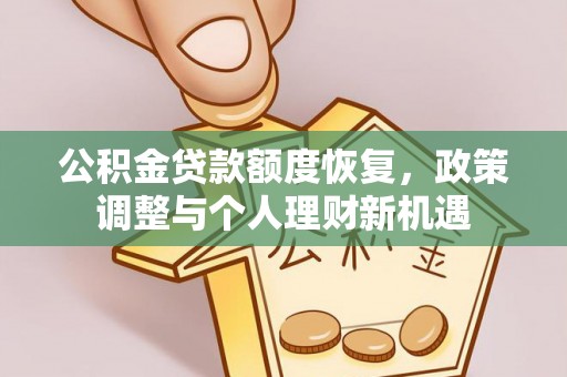 福安公积金贷款额度恢复，政策调整与个人理财新机遇