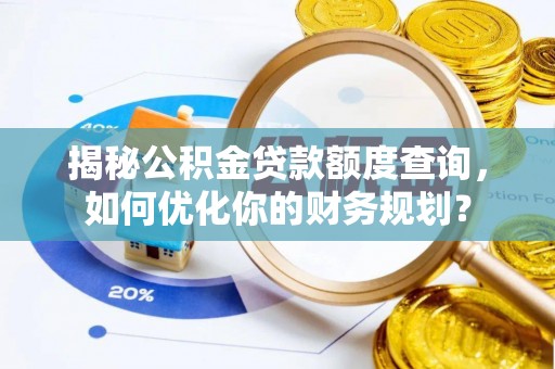 福安揭秘公积金贷款额度查询，如何优化你的财务规划？
