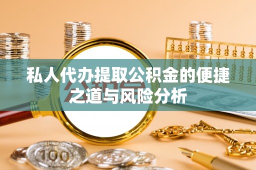 福安私人代办提取公积金的便捷之道与风险分析