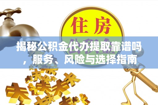 福安揭秘公积金代办提取靠谱吗，服务、风险与选择指南