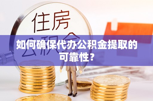 福安如何确保代办公积金提取的可靠性？