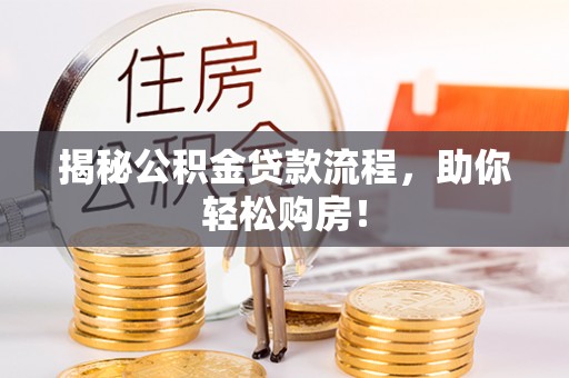 福安揭秘公积金贷款流程，助你轻松购房！