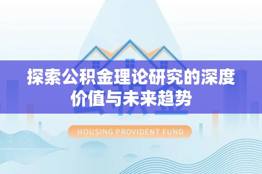 福安探索公积金理论研究的深度价值与未来趋势