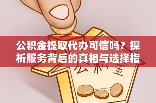 福安公积金提取代办可信吗？探析服务背后的真相与选择指南