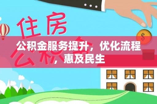 福安公积金服务提升，优化流程，惠及民生