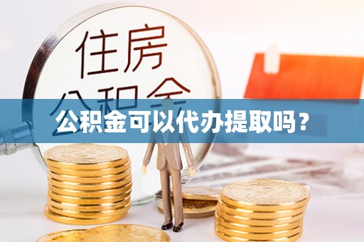 福安公积金可以代办提取吗？