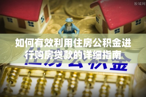 福安如何有效利用住房公积金进行购房贷款的详细指南