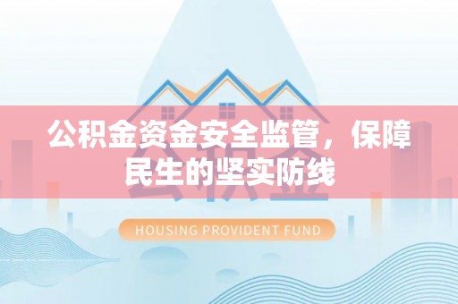 福安公积金资金安全监管，保障民生的坚实防线
