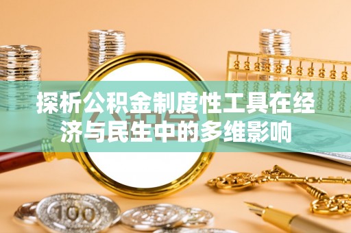 福安探析公积金制度性工具在经济与民生中的多维影响