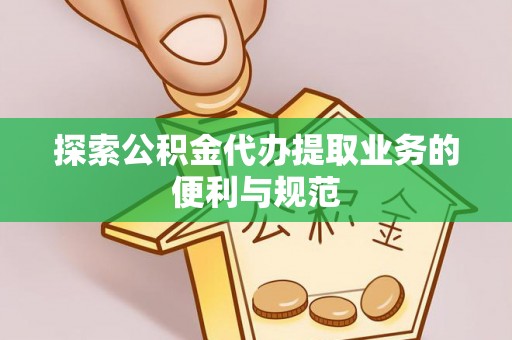 福安探索公积金代办提取业务的便利与规范