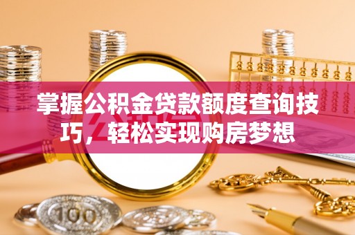 福安掌握公积金贷款额度查询技巧，轻松实现购房梦想