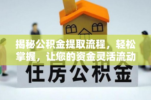 福安揭秘公积金提取流程，轻松掌握，让您的资金灵活流动