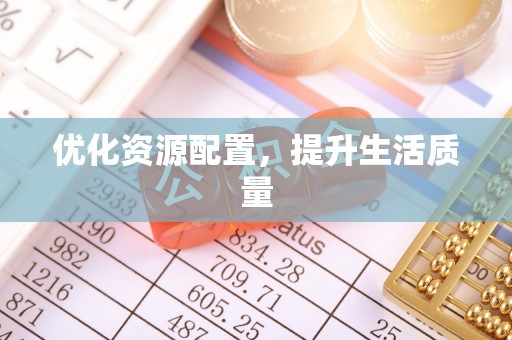 福安优化资源配置，提升生活质量
