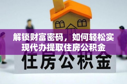 福安解锁财富密码，如何轻松实现代办提取住房公积金