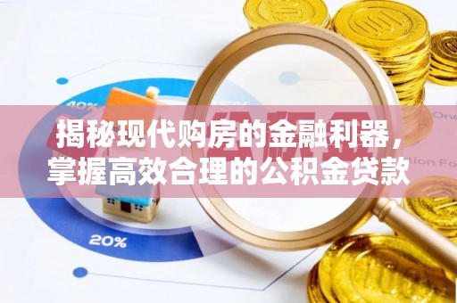 福安揭秘现代购房的金融利器，掌握高效合理的公积金贷款流程
