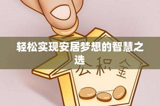福安轻松实现安居梦想的智慧之选