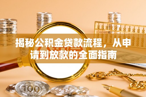 福安揭秘公积金贷款流程，从申请到放款的全面指南
