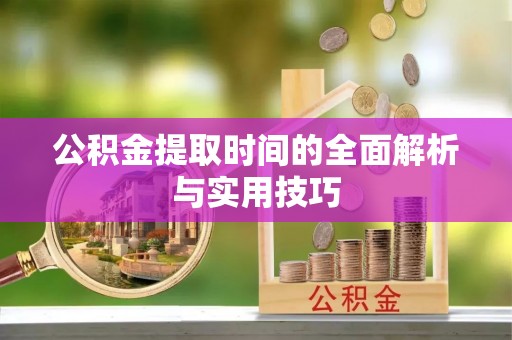 福安公积金提取时间的全面解析与实用技巧